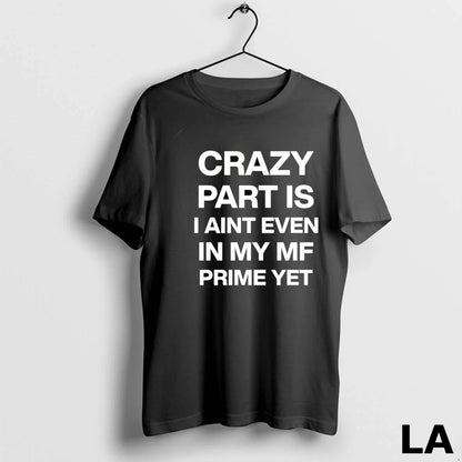 Original Crazy Part Is I Aint Even My Mf Prime Yet 1 Shirt Elegant