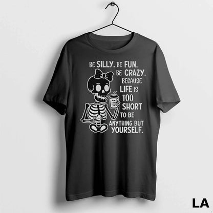 Original Skeleton Be Silly Be Fun Be Crazy Because Life Is Too Short
