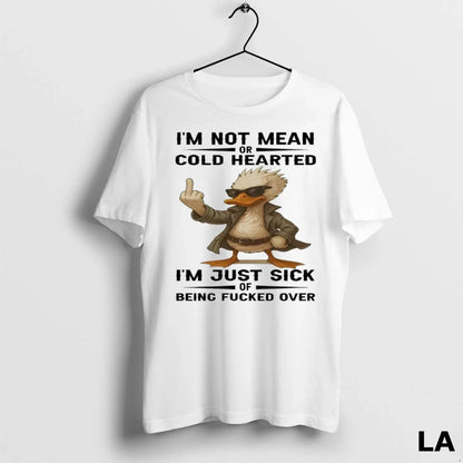 Original Duck Im Not Mean Or Cold Hearted Im Just Sick Being Fucked