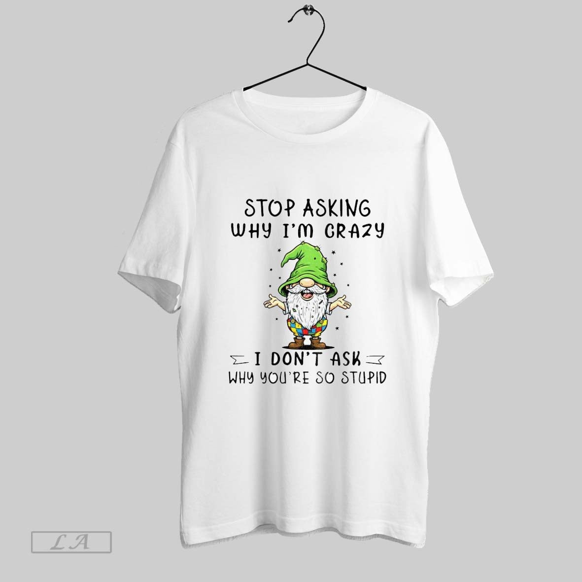 Original Gnome Stop Asking Why Im Crazy I Dont Ask Why Youre So