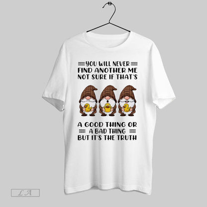 Original Gnome You Will Never Find Another Me Not Sure If Thats Good