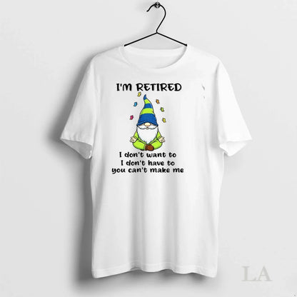 Original Gnome Im Retired I Dont Have To I Dont Want To You Cant Make