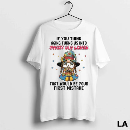 Original Gnome If You Think Aging Turns Us Into Sweet Old Ladies That