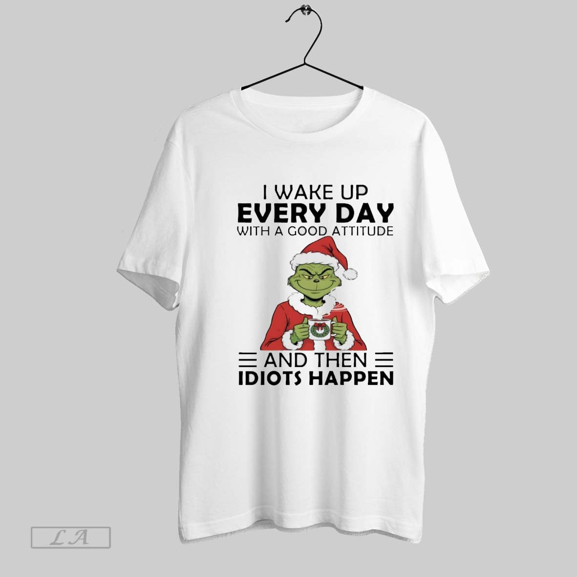 Original Grinch I Wake Up Every Day Good Attitude And Then Idiots