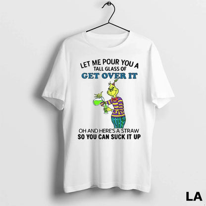 Original Grinch Let Me Pour You Tall Glass Get Over It Oh And TShirt