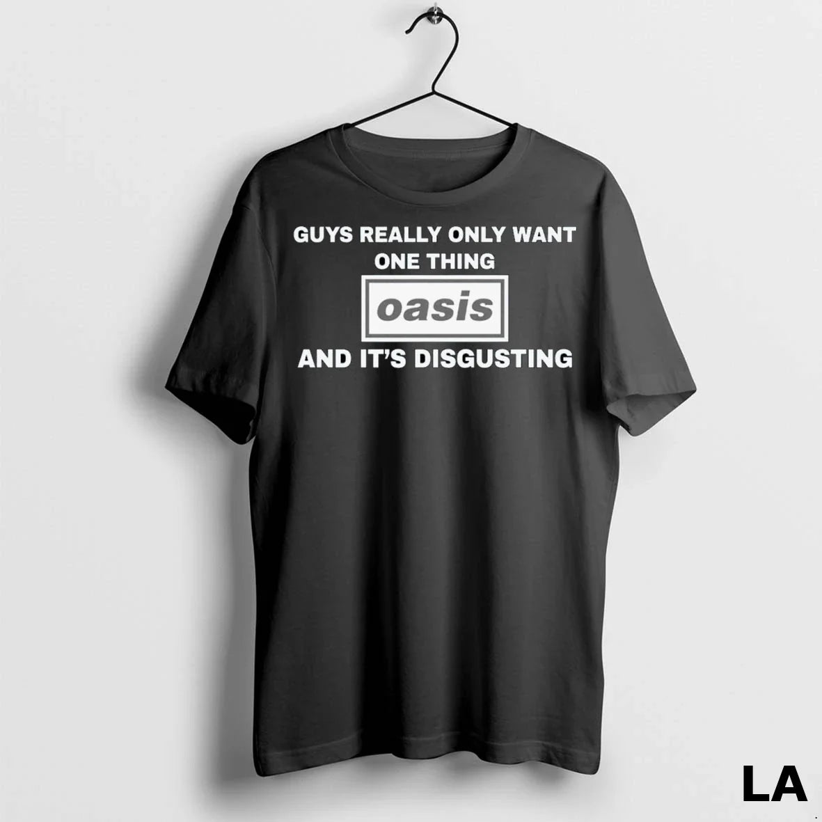 Original Guys Really Only Want One Thing Oasis And Its Disgusting