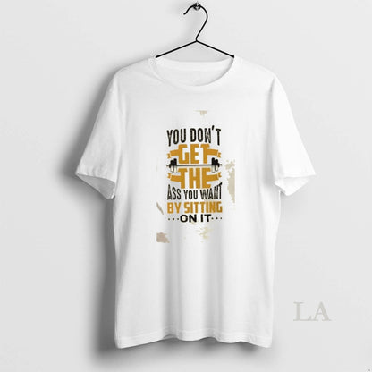 Original Gym Motivation You Dont Get Ass You Want Sitting It