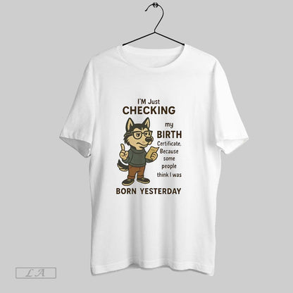 Original Husky Im Checking My Birth Certificate Born Yesterday Tee