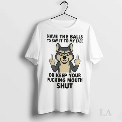 Original Husky Have Balls To Say It To My Face Or Keep Your Fucking
