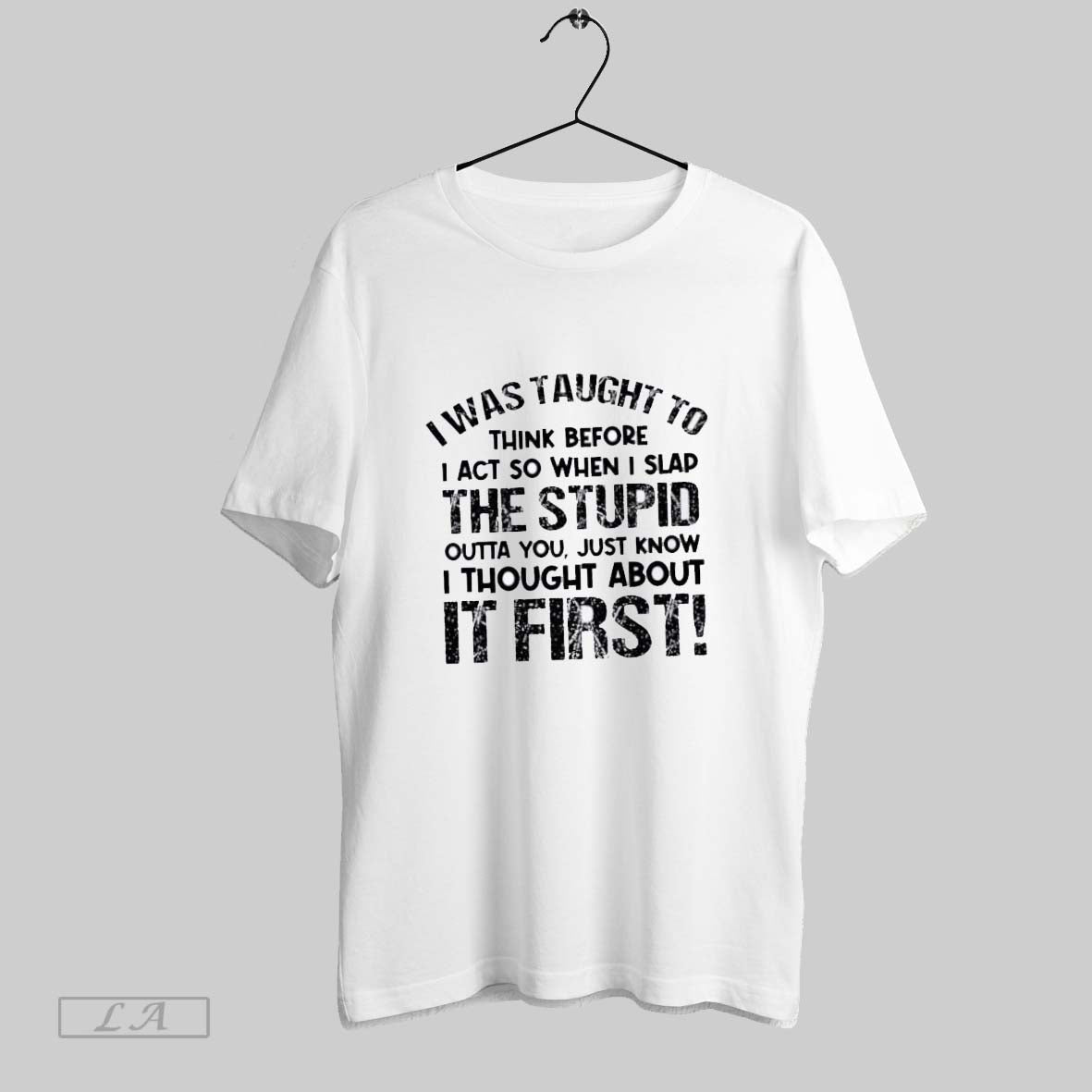 Original I Was Taught To Think Before I Act So When I Slap Stupid
