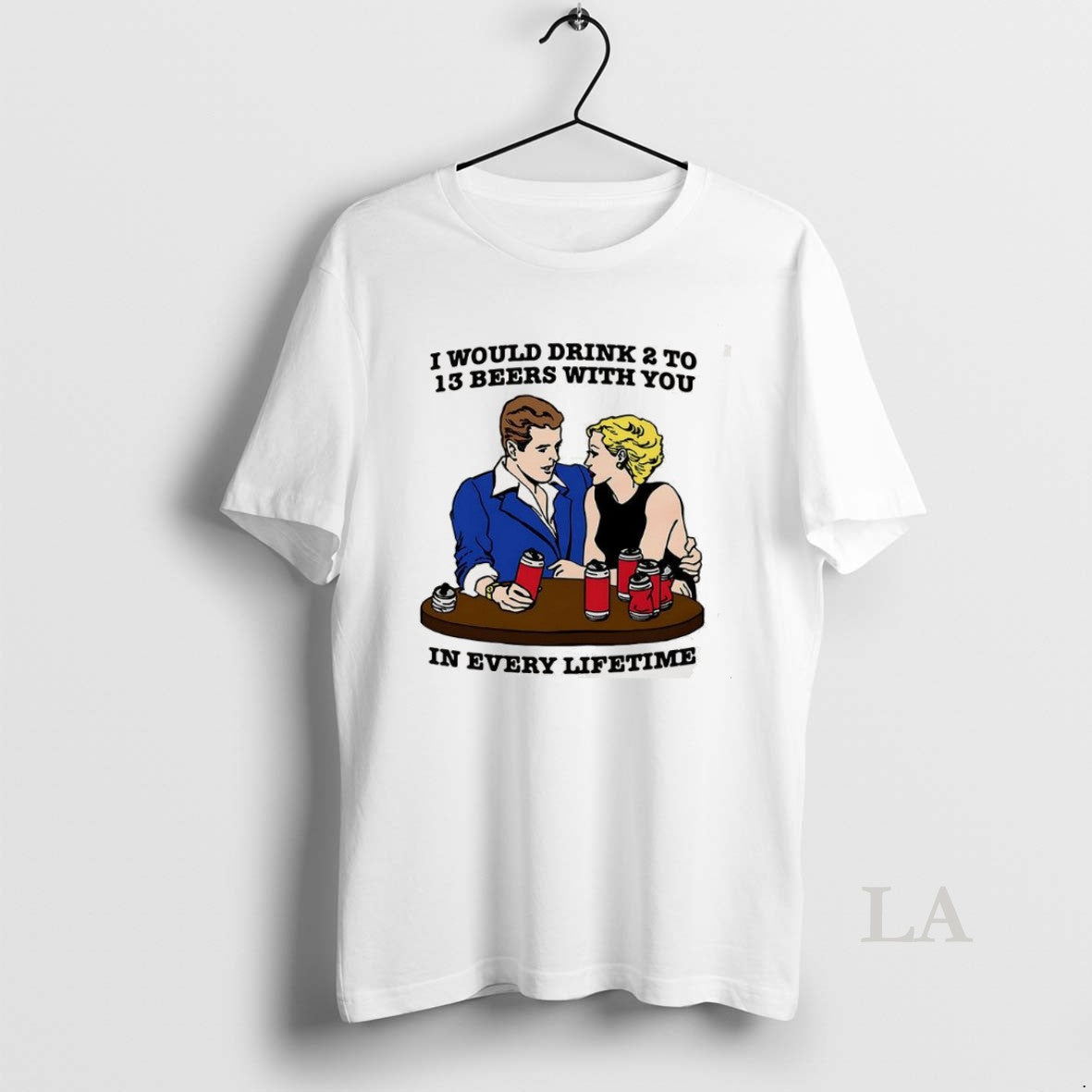 Original I Would Drink 2 To 13 Beers You Every Lifetime Meme TShirt