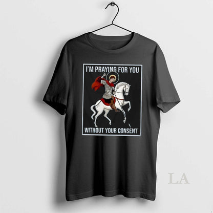 Original I E2 80 99M Praying You Without Your Consent Saint George