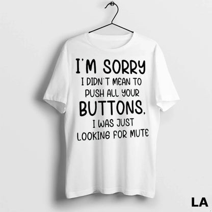 Original Im Sorry I Didnt Mean To Push All Your Buttons I Was Just