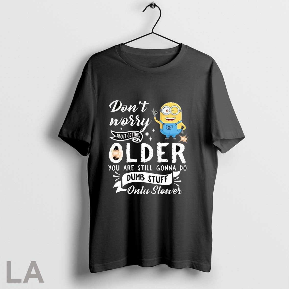 Original Minion Dont Worry About Getting Older You Are Still Gonna Do