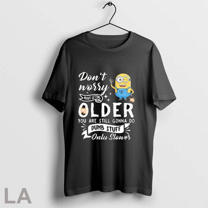 Original Minion Dont Worry About Getting Older You Are Still Gonna Do