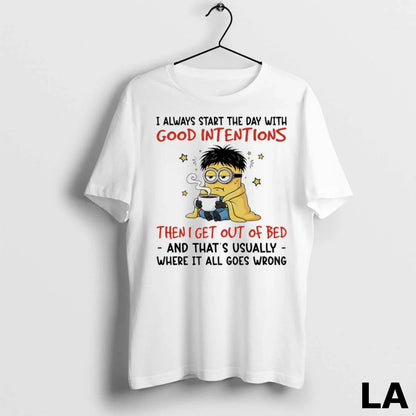 Original Minions I Always Start Day Good Intentions Then I Get Out