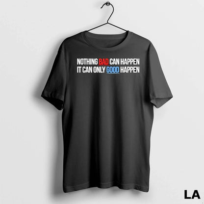 Original Nothing Bad Can Happen It Can Only Good Happen TShirt