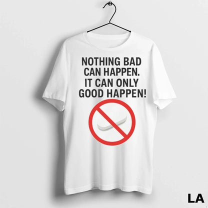 Original Nothing Bad Can Happen It Can Only Good Happen Ban Tee