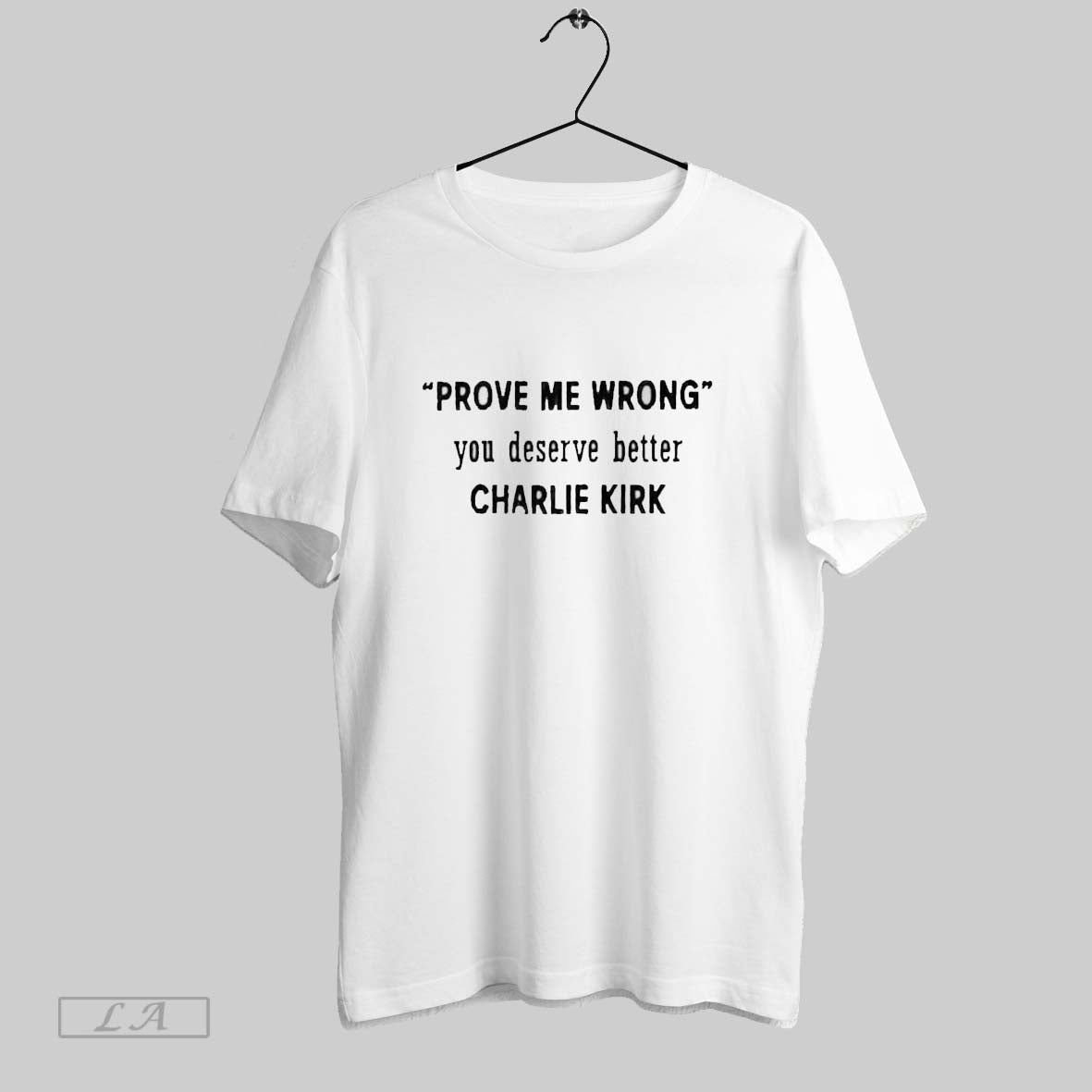 Original Prove Me Wrong You Deserve Better Charlie Kirk TShirt