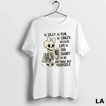 Original Skeleton Be Silly Be Fun Be Crazy Because Life Is Too Short
