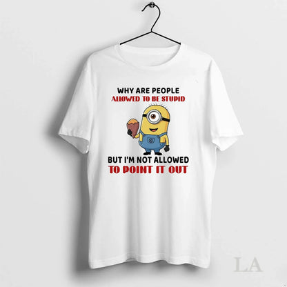 Original Stuart Minion Why Are People Allowed To Be Stupid Im Not