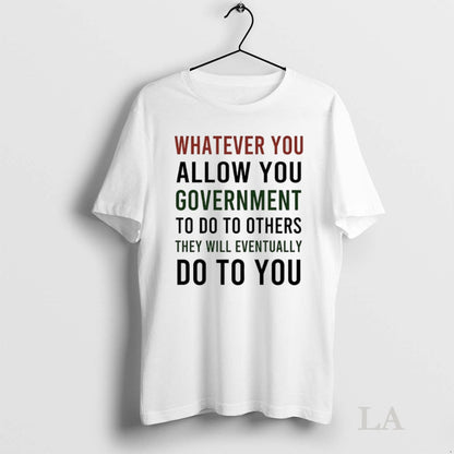 Original Whatever You Allow You Government To Do To Others They Will