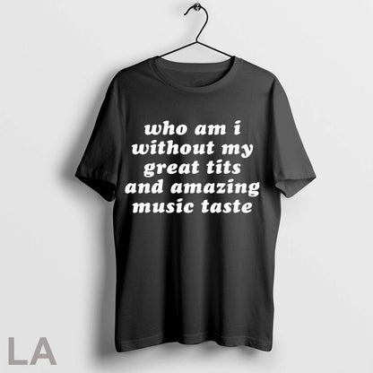 Original Who Am I My Without Great Tits And Amazing Music Taste Shirt