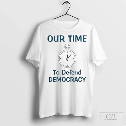 Our Time To Defend Democracy T Shirts Shirt Unique Outfit