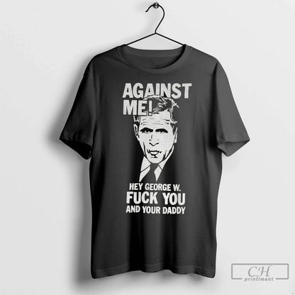 Premium Against Me Hey George W Fuck You And Your Daddy Shirt Trendy