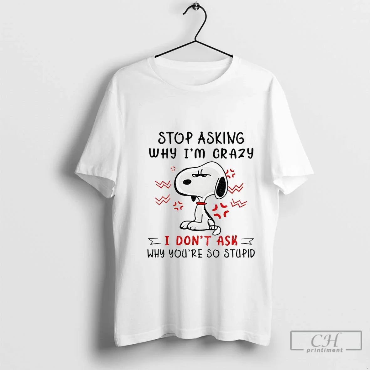 Premium Angry Snoopy Stop Asking Why Im Crazy I Dont Ask Why Youre So