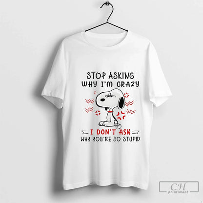 Premium Angry Snoopy Stop Asking Why Im Crazy I Dont Ask Why Youre So