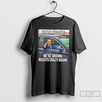 Premium Get Car Were Driving Racists Crazy Again Tee Designer Look