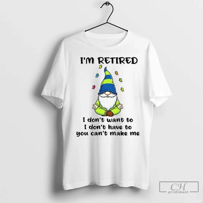 Premium Gnome Im Retired I Dont Have To I Dont Want To You Cant Make