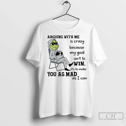 Premium Grinch Arguing Me Is Crazy Because My Goal Isnt To Win TShirt
