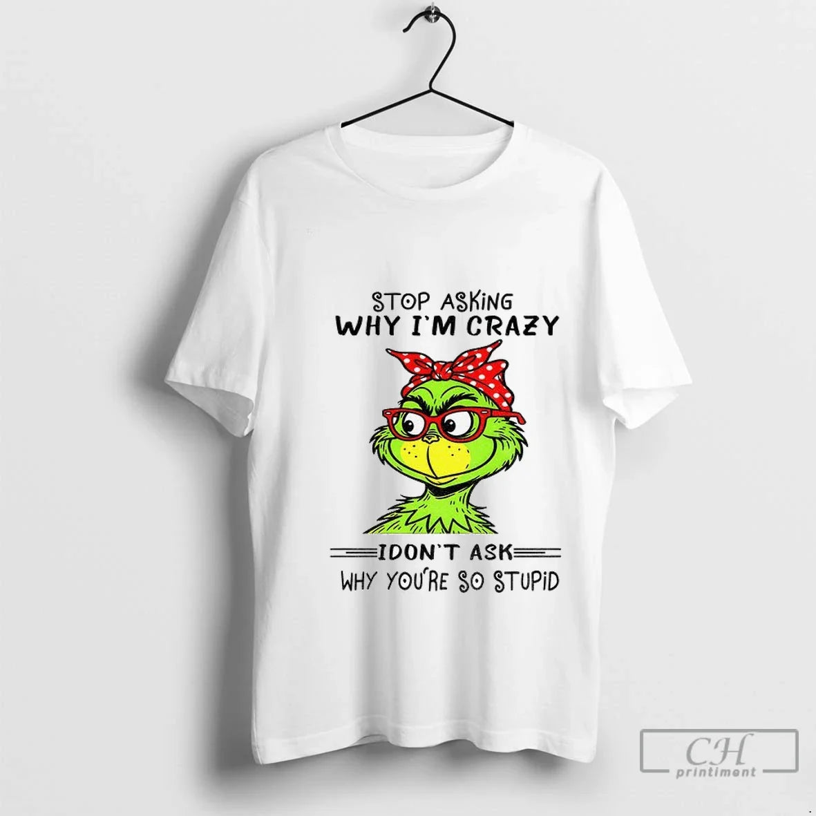 Premium Grinch Stop Asking Why Im Crazy I Dont Ask Why Youre So