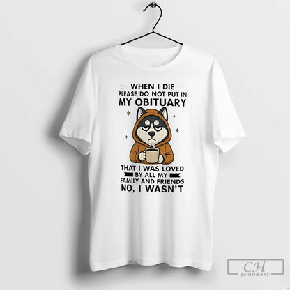 Premium Husky When I Die Please Do Not Put My Obituary No I Wasnt