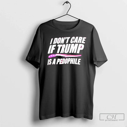 Premium I Dont Care If Trump Is Pedophile Tee Exclusive Style