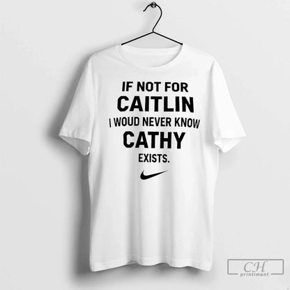 Premium If Not Caitlin I Woud Never Know Cathy Exists Tee Trendy