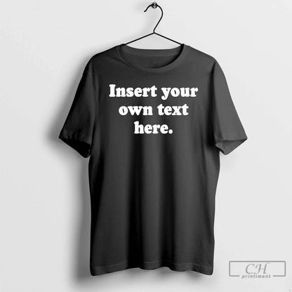 Premium Insert Your Own Text Here Tee Unique Gift