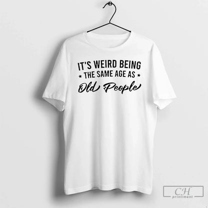 Premium Its Weird Being Same Age As Old People TShirt Modern Apparel
