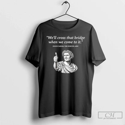 Premium Julius Caesar Rubicon Well Cross That Bridge When We Come To