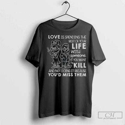 Premium Love Is Spending Rest Your Life Someone You Want To Kill