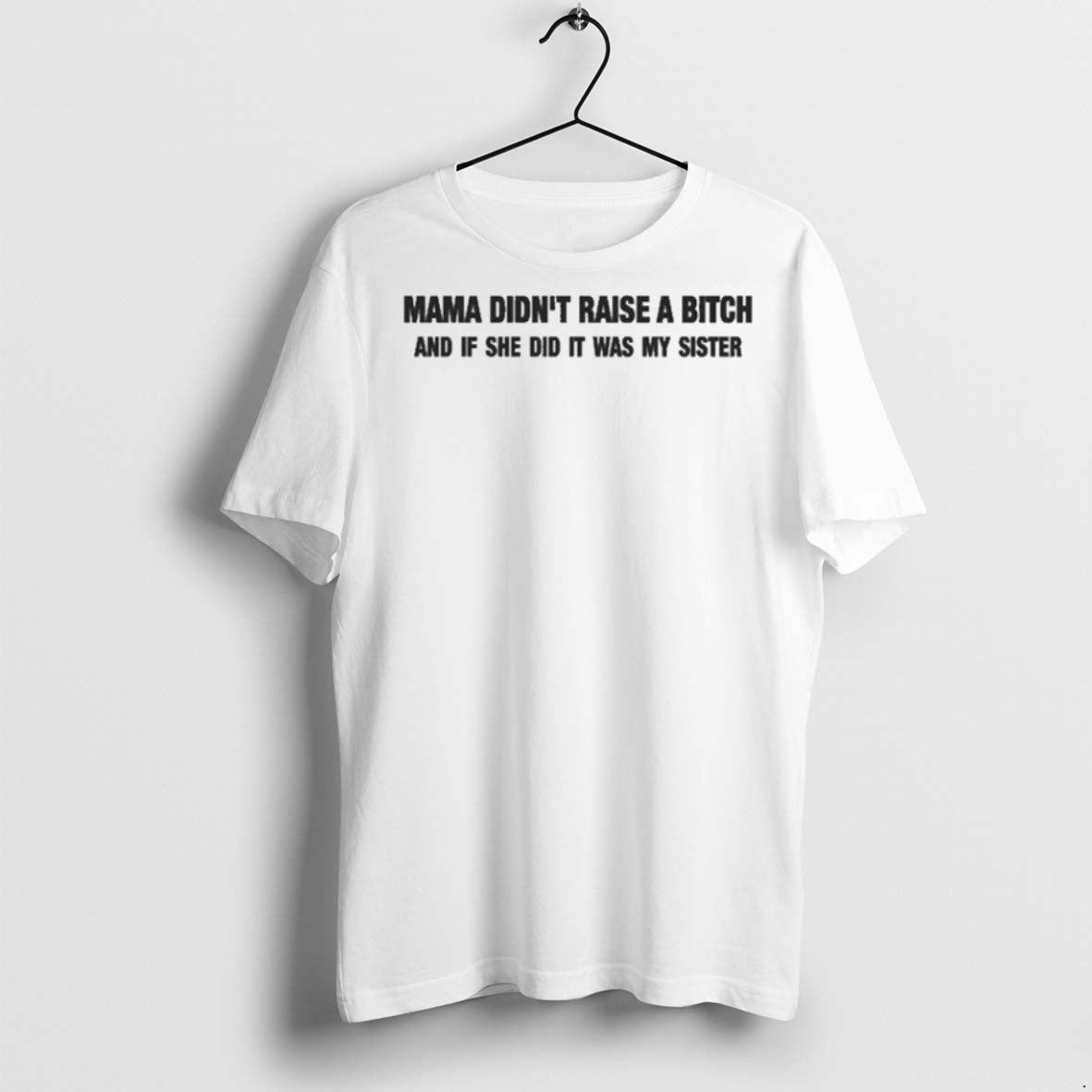 Premium Mama Didnt Raise Bitch And If She Did It Was My Sister Tee