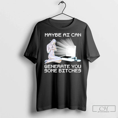 Premium Maybe Ai Can Generate You Some Bitches T Shirts Tank Top