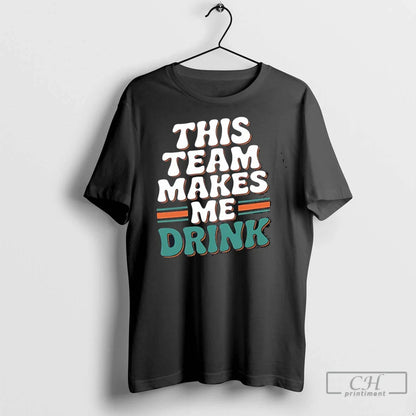 Premium Miami Dolphins This Team Makes Me Drink Tee Stylish Art