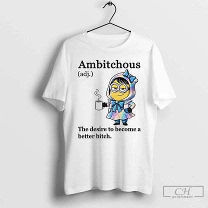 Premium Minion Ambitchous Desire To Become Better Bitch TShirt Modern