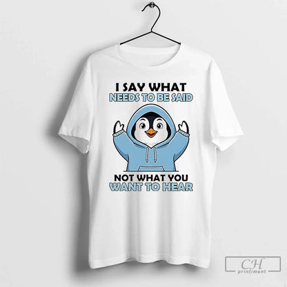Premium Penguin I Say What Needs To Be Said Not What You Want To Hear