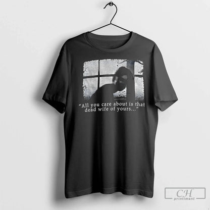 Premium Silent Hill All You Care About Is That Dead Wife Yours