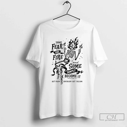 Skeleton Some Fear Fire And Some Simply Become It Tee Trendy Fashion