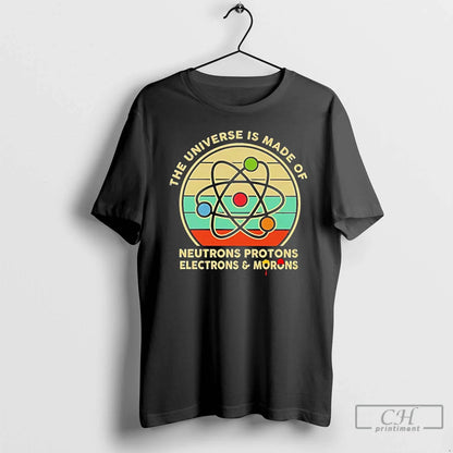 Premium Universe Is Made Neutrons Protons Electrons And Morons T